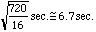 the square-root of (720/16) which is about
6.7 seconds